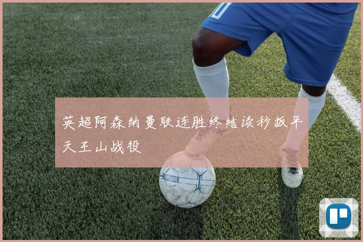 英超阿森纳曼联连胜终结读秒扳平天王山战役