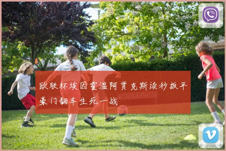 欧联杯埃因霍温阿贾克斯读秒扳平豪门翻车生死一战