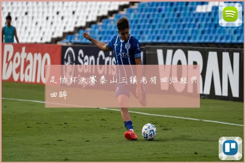 足协杯决赛泰山三镇老将回归经典回眸