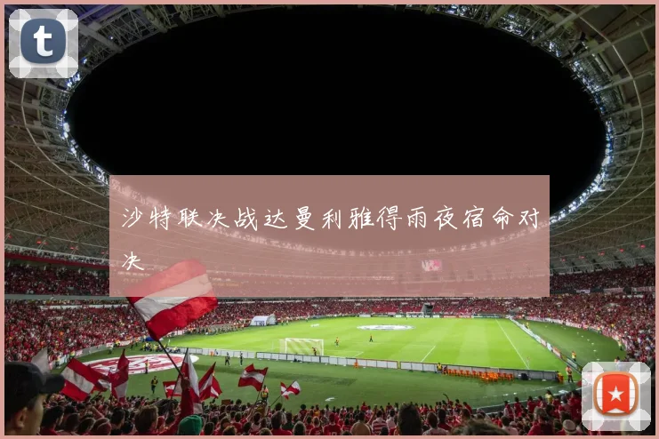 沙特联决战达曼利雅得雨夜宿命对决