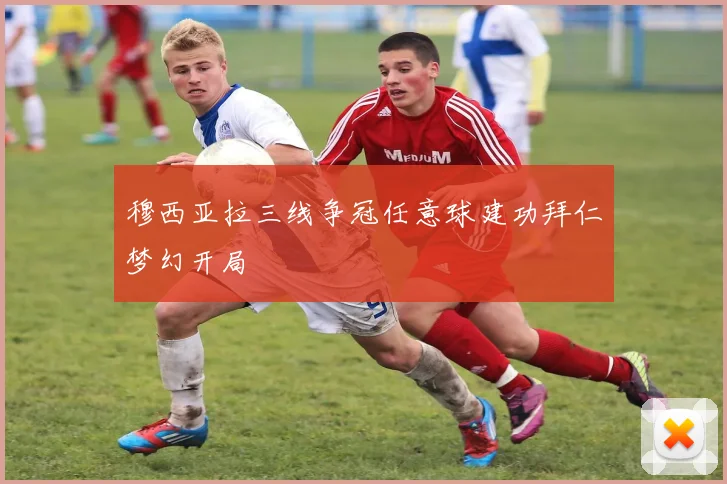 穆西亚拉三线争冠任意球建功拜仁梦幻开局