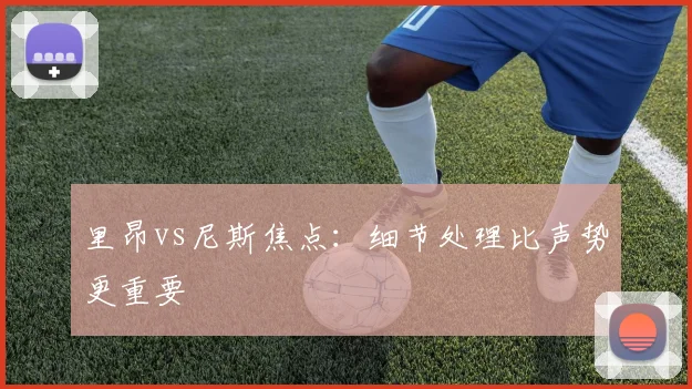 里昂vs尼斯焦点：细节处理比声势更重要