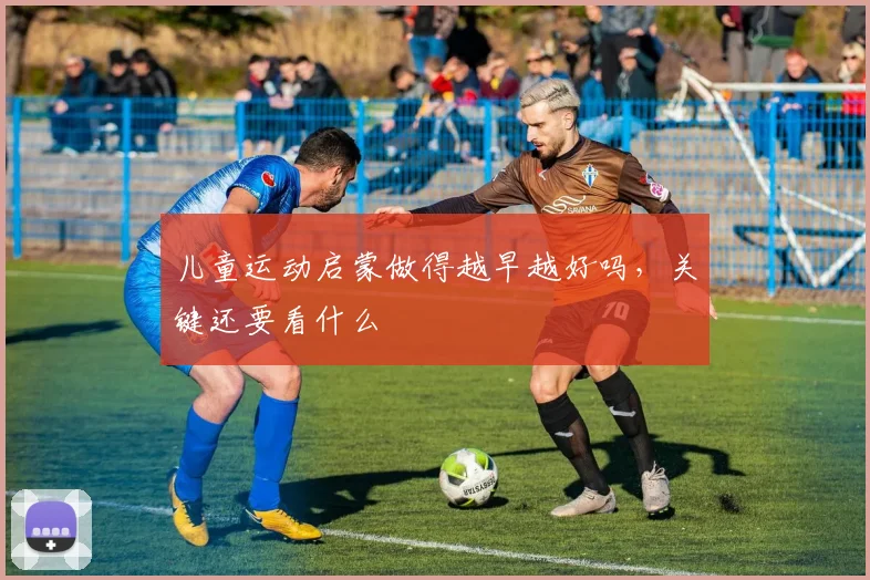 儿童运动启蒙做得越早越好吗,关键还要看什么