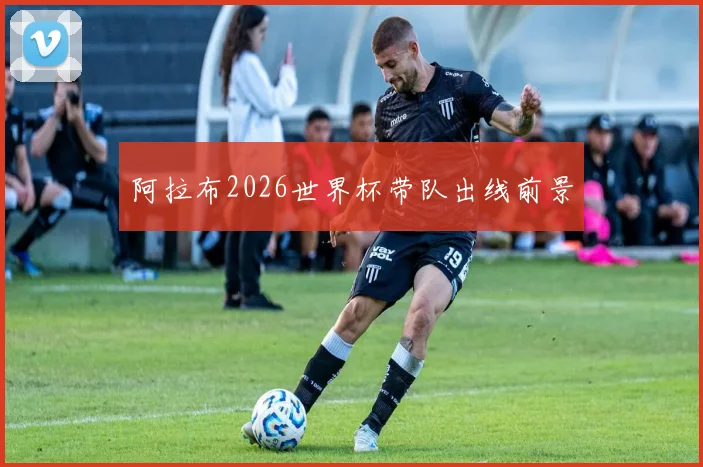 阿拉布2026世界杯带队出线前景