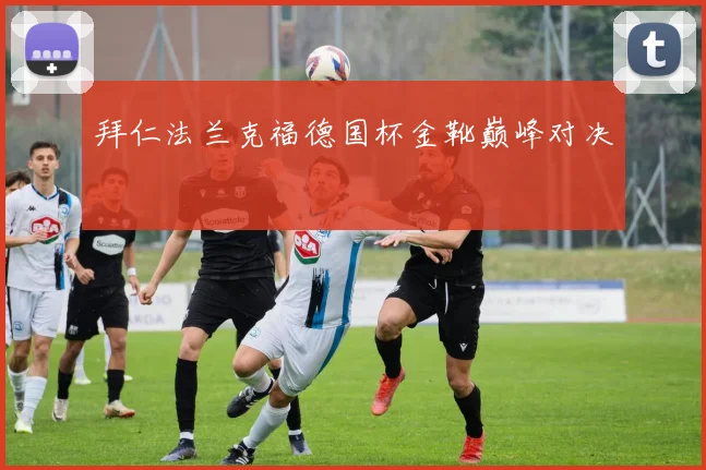 拜仁法兰克福德国杯金靴巅峰对决