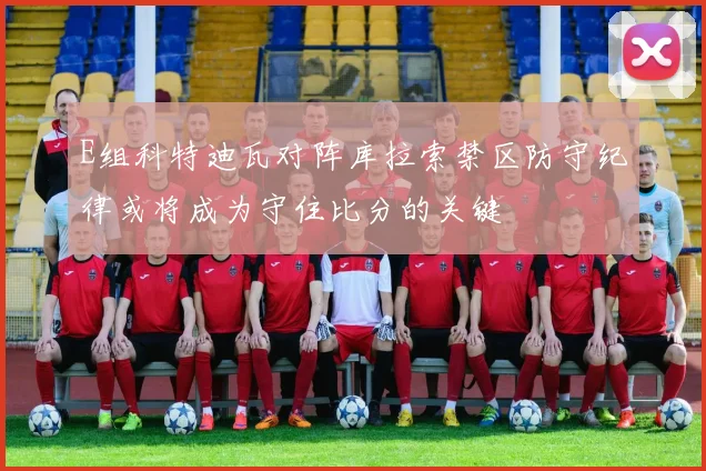 E组科特迪瓦对阵库拉索禁区防守纪律或将成为守住比分的关键