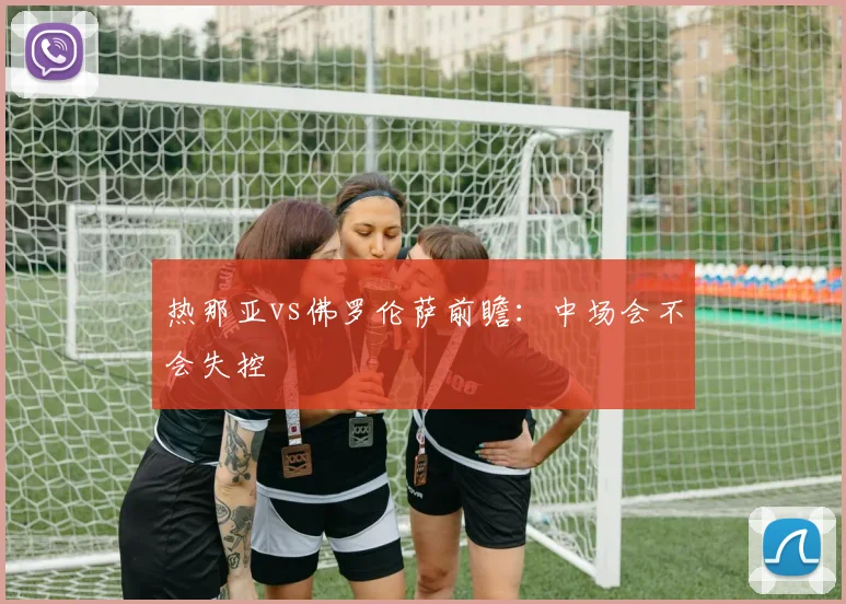 热那亚vs佛罗伦萨前瞻：中场会不会失控