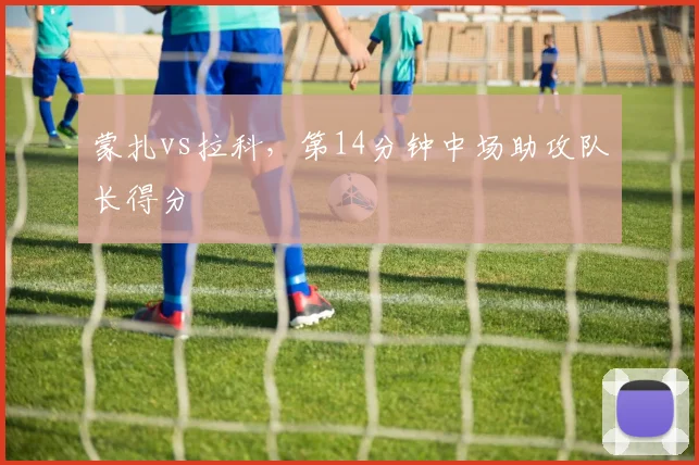 蒙扎vs拉科，第14分钟中场助攻队长得分
