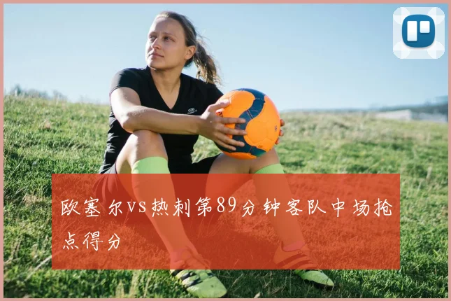 欧塞尔vs热刺第89分钟客队中场抢点得分