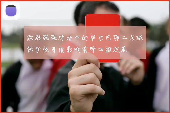 欧冠强强对话中的毕尔巴鄂二点球保护很可能影响前锋回撤效果