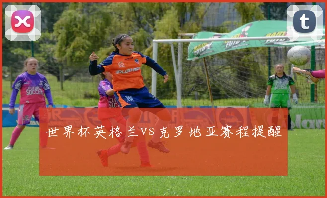 世界杯英格兰vs克罗地亚赛程提醒