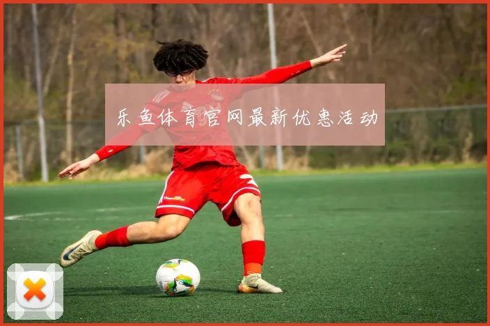 乐鱼体育官网最新优惠活动