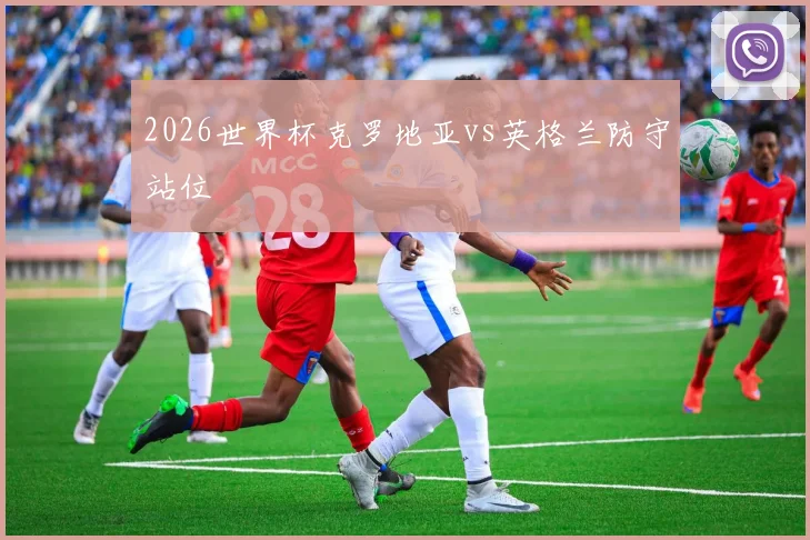 2026世界杯克罗地亚vs英格兰防守站位