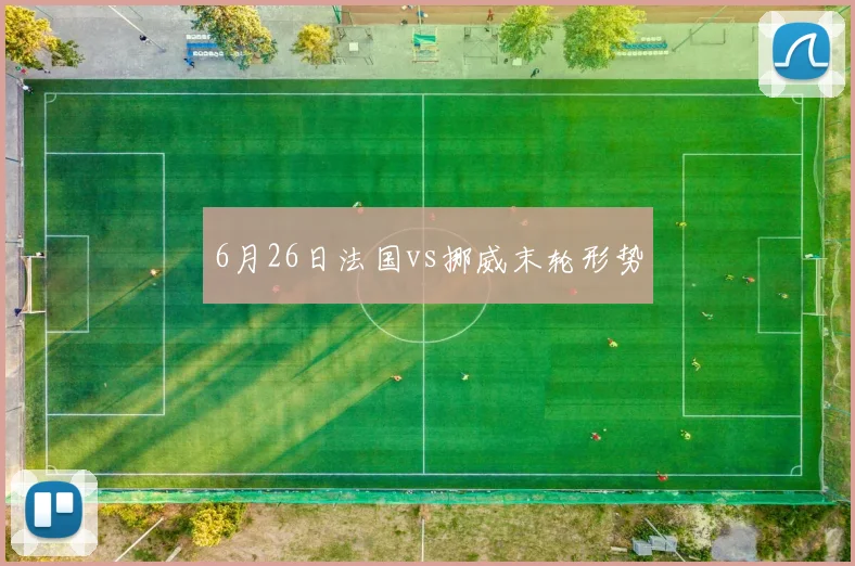 6月26日法国vs挪威末轮形势