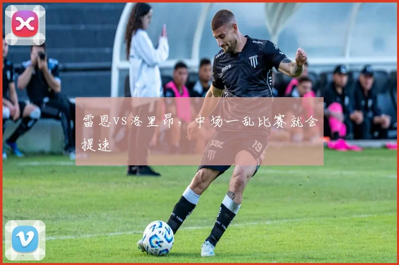 雷恩vs洛里昂,中场一乱比赛就会提速