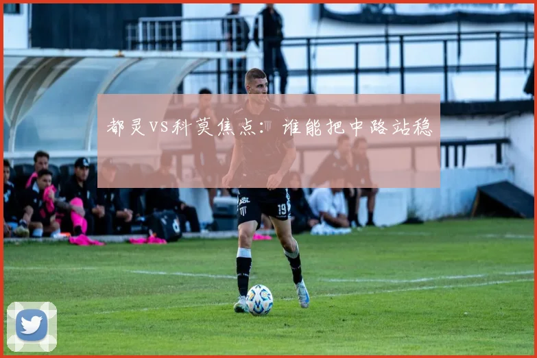 都灵vs科莫焦点:谁能把中路站稳