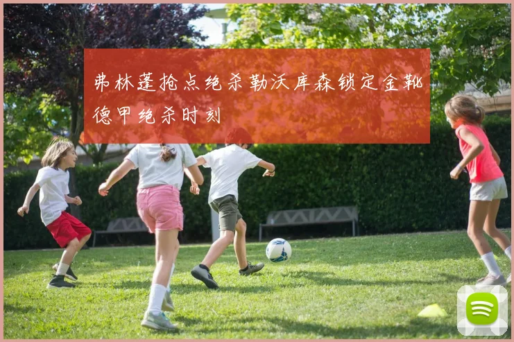 弗林蓬抢点绝杀勒沃库森锁定金靴德甲绝杀时刻