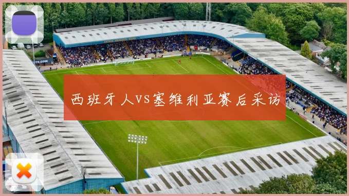 西班牙人vs塞维利亚赛后采访
