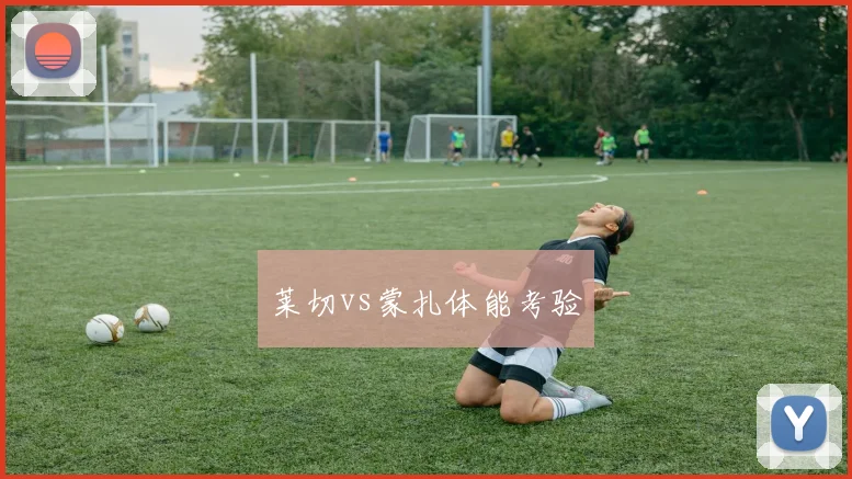莱切vs蒙扎体能考验
