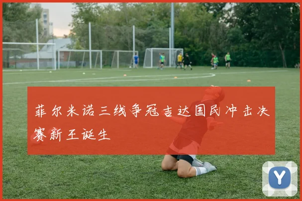 菲尔米诺三线争冠吉达国民冲击决赛新王诞生