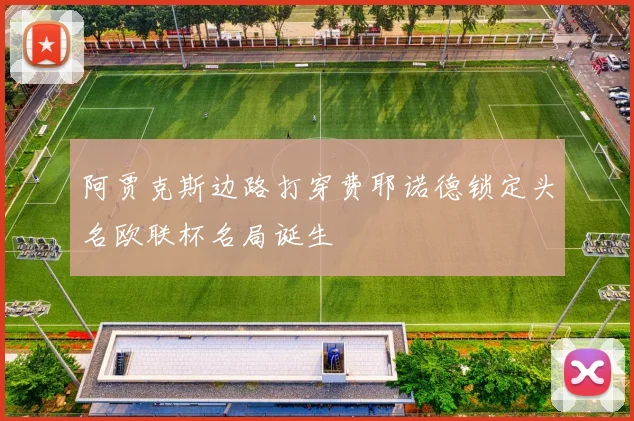 阿贾克斯边路打穿费耶诺德锁定头名欧联杯名局诞生