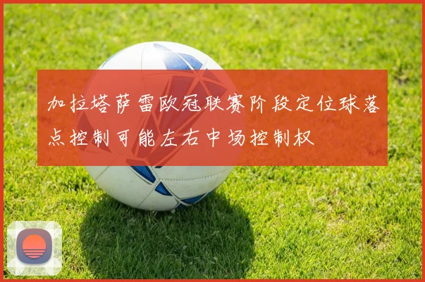 加拉塔萨雷欧冠联赛阶段定位球落点控制可能左右中场控制权