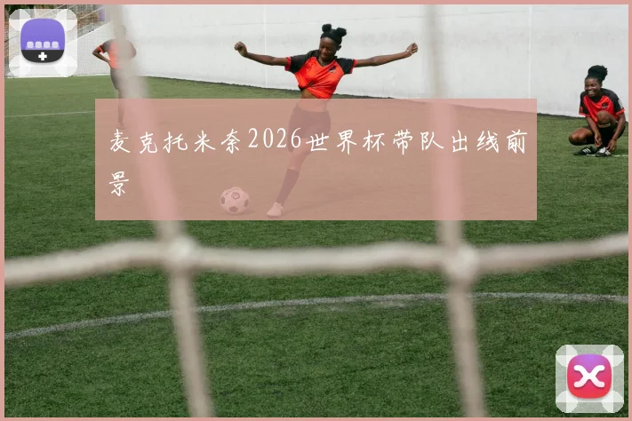 麦克托米奈2026世界杯带队出线前景