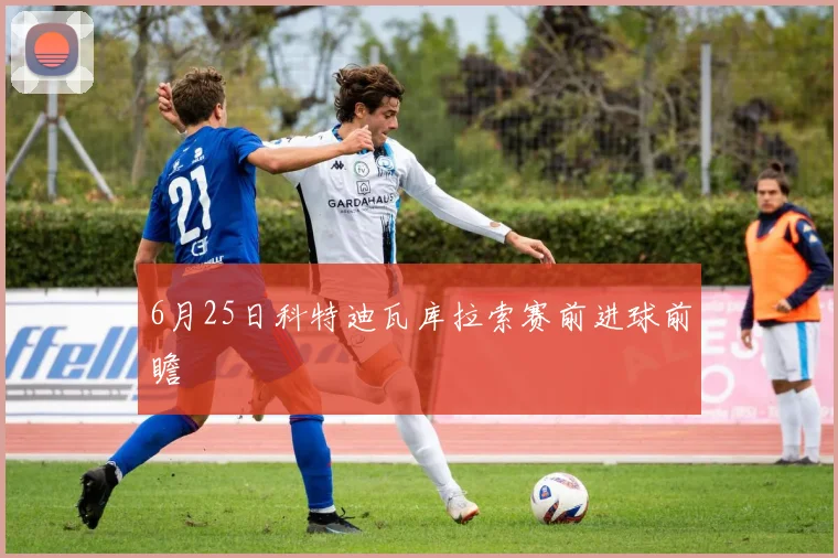 6月25日科特迪瓦库拉索赛前进球前瞻