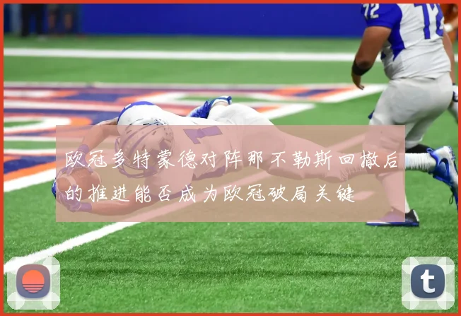 欧冠多特蒙德对阵那不勒斯回撤后的推进能否成为欧冠破局关键