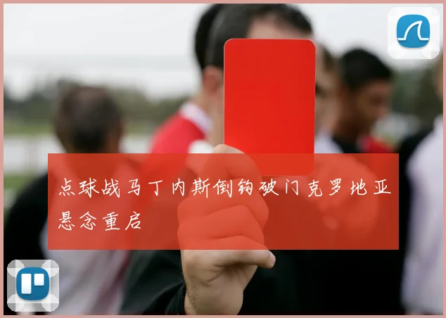点球战马丁内斯倒钩破门克罗地亚悬念重启