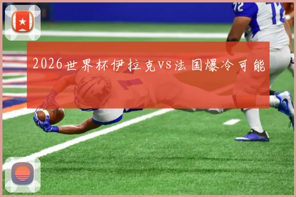 2026世界杯伊拉克vs法国爆冷可能