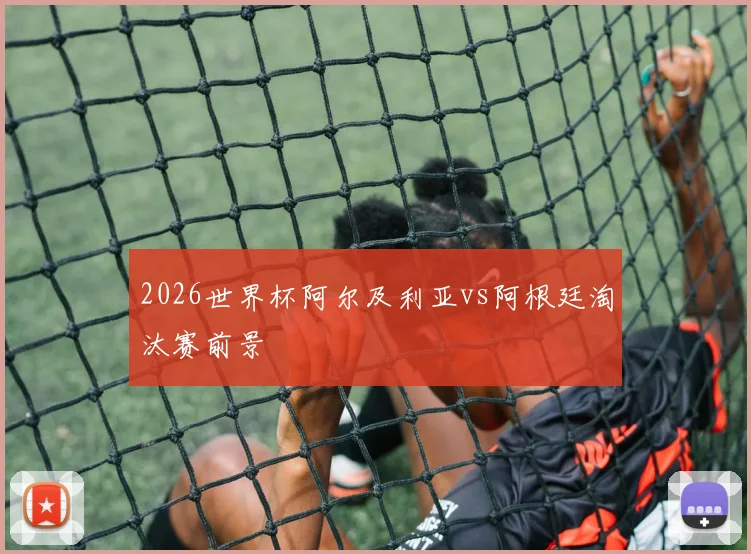 2026世界杯阿尔及利亚vs阿根廷淘汰赛前景