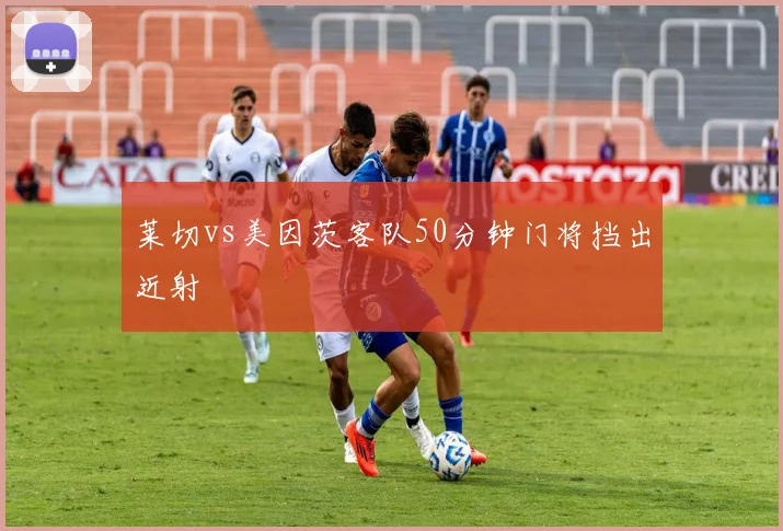 莱切vs美因茨客队50分钟门将挡出近射