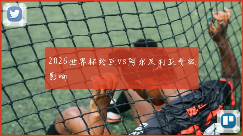 2026世界杯约旦vs阿尔及利亚晋级影响